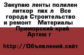 Закупаю ленты полилен, литкор, пвх-л - Все города Строительство и ремонт » Материалы   . Приморский край,Артем г.